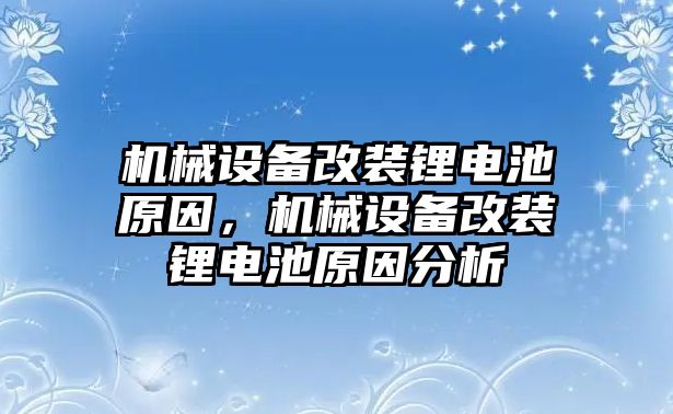 機械設(shè)備改裝鋰電池原因，機械設(shè)備改裝鋰電池原因分析