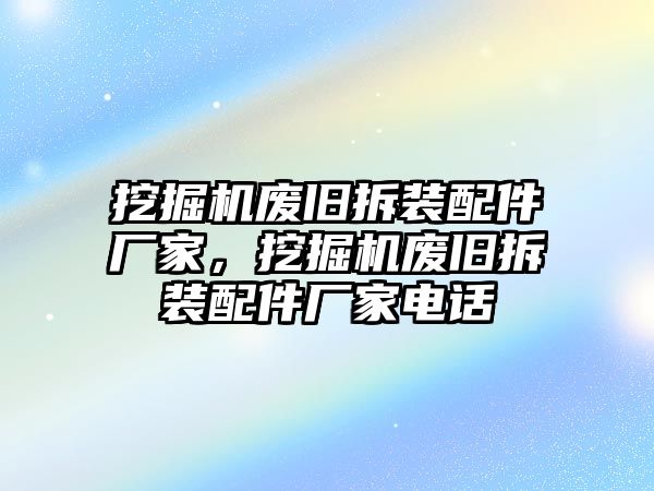 挖掘機(jī)廢舊拆裝配件廠家，挖掘機(jī)廢舊拆裝配件廠家電話