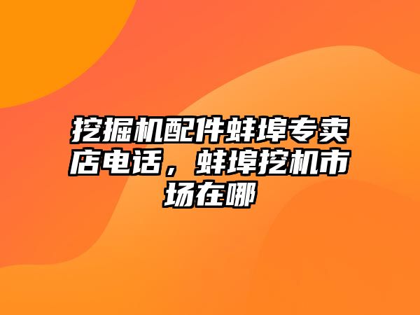 挖掘機配件蚌埠專賣店電話，蚌埠挖機市場在哪