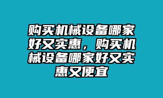 購買機(jī)械設(shè)備哪家好又實惠，購買機(jī)械設(shè)備哪家好又實惠又便宜