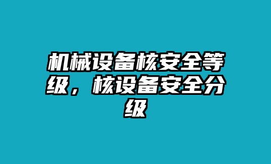 機械設備核安全等級，核設備安全分級