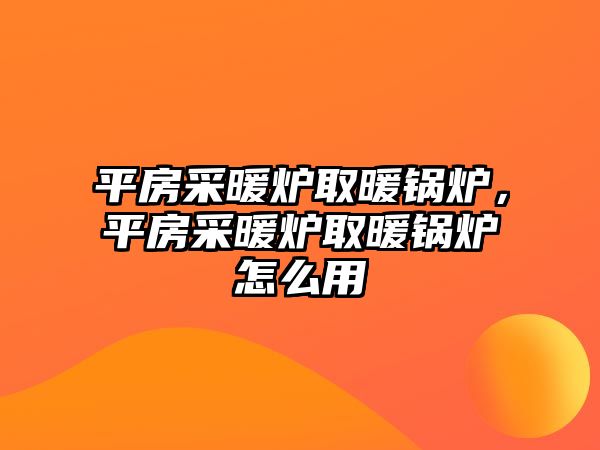 平房采暖爐取暖鍋爐，平房采暖爐取暖鍋爐怎么用