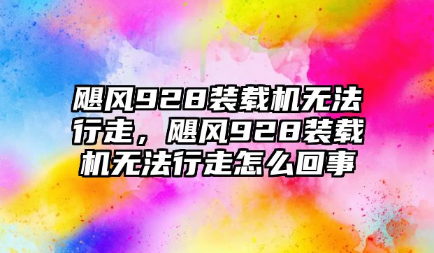 颶風928裝載機無法行走，颶風928裝載機無法行走怎么回事