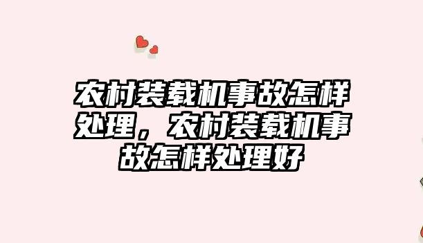 農村裝載機事故怎樣處理，農村裝載機事故怎樣處理好