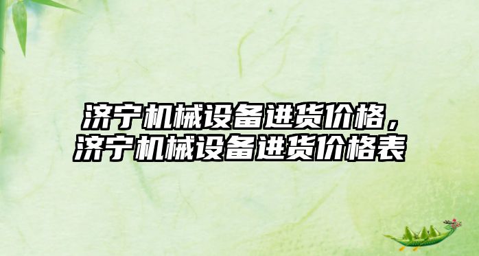 濟寧機械設(shè)備進貨價格，濟寧機械設(shè)備進貨價格表