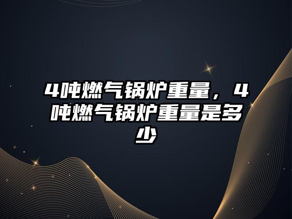 4噸燃?xì)忮仩t重量，4噸燃?xì)忮仩t重量是多少