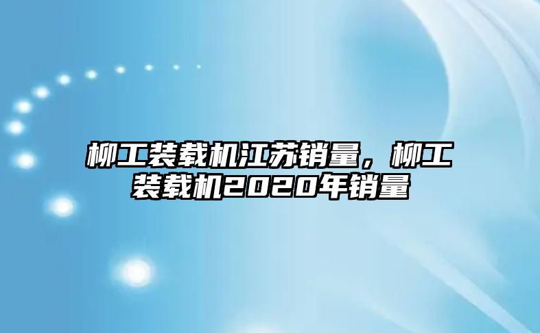 柳工裝載機(jī)江蘇銷量，柳工裝載機(jī)2020年銷量