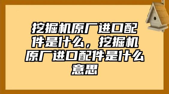 挖掘機原廠進口配件是什么，挖掘機原廠進口配件是什么意思