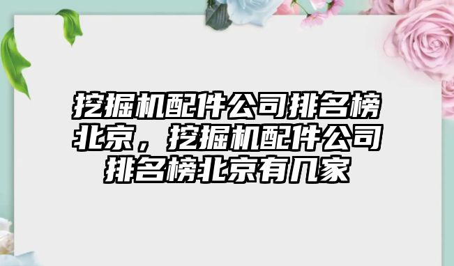 挖掘機配件公司排名榜北京，挖掘機配件公司排名榜北京有幾家