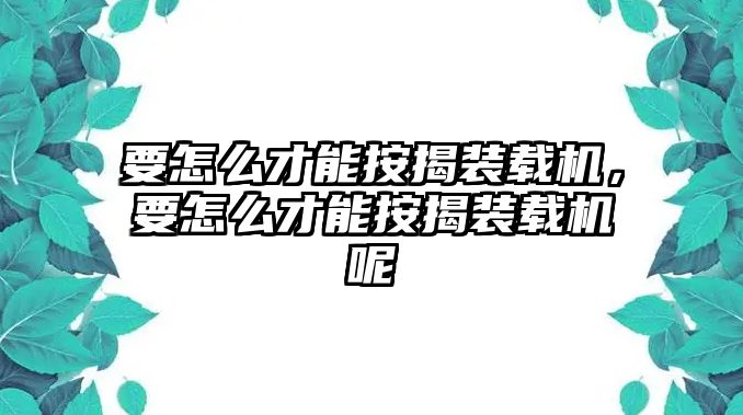 要怎么才能按揭裝載機，要怎么才能按揭裝載機呢