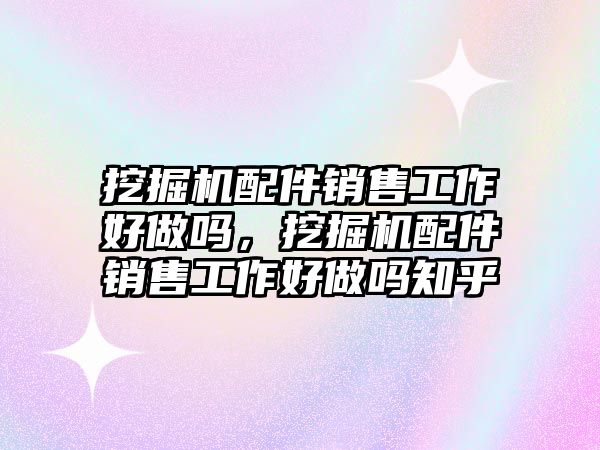 挖掘機(jī)配件銷售工作好做嗎，挖掘機(jī)配件銷售工作好做嗎知乎