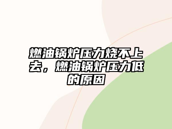 燃油鍋爐壓力燒不上去，燃油鍋爐壓力低的原因