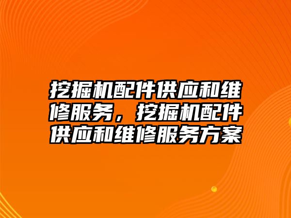 挖掘機配件供應和維修服務(wù)，挖掘機配件供應和維修服務(wù)方案