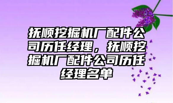 撫順挖掘機廠配件公司歷任經(jīng)理，撫順挖掘機廠配件公司歷任經(jīng)理名單