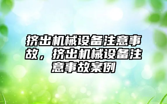 擠出機械設(shè)備注意事故，擠出機械設(shè)備注意事故案例