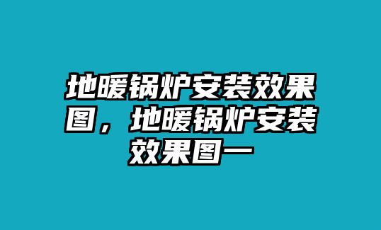 地暖鍋爐安裝效果圖，地暖鍋爐安裝效果圖一