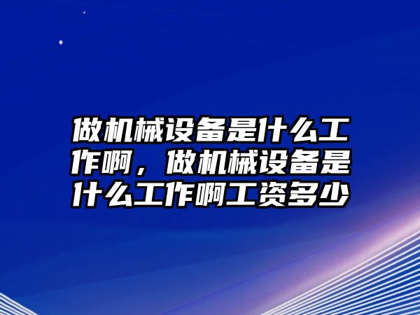 做機(jī)械設(shè)備是什么工作啊，做機(jī)械設(shè)備是什么工作啊工資多少