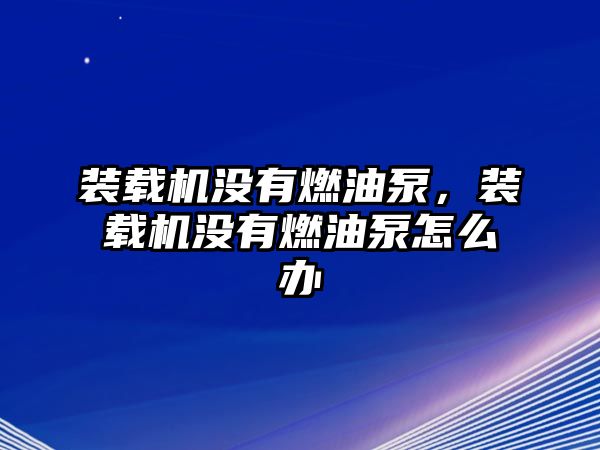 裝載機沒有燃油泵，裝載機沒有燃油泵怎么辦