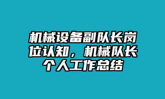 機(jī)械設(shè)備副隊(duì)長崗位認(rèn)知，機(jī)械隊(duì)長個人工作總結(jié)