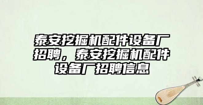 泰安挖掘機配件設(shè)備廠招聘，泰安挖掘機配件設(shè)備廠招聘信息