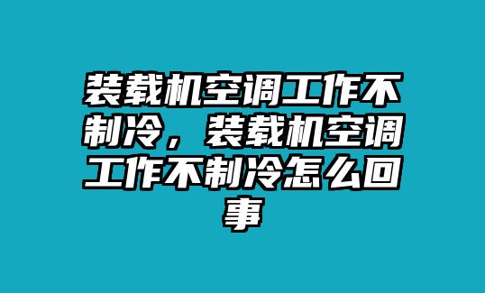 裝載機空調(diào)工作不制冷，裝載機空調(diào)工作不制冷怎么回事