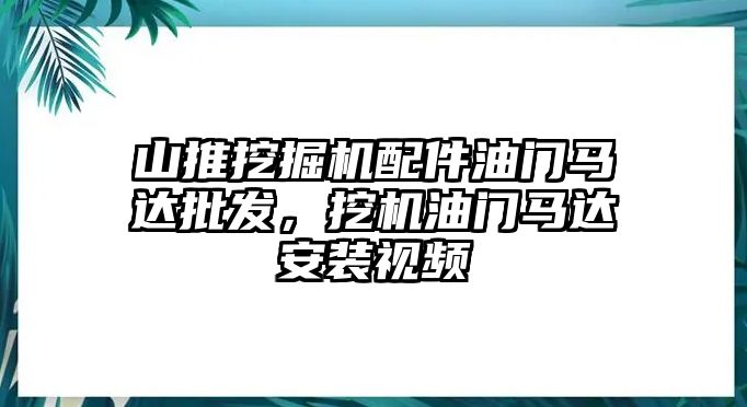 山推挖掘機(jī)配件油門馬達(dá)批發(fā)，挖機(jī)油門馬達(dá)安裝視頻