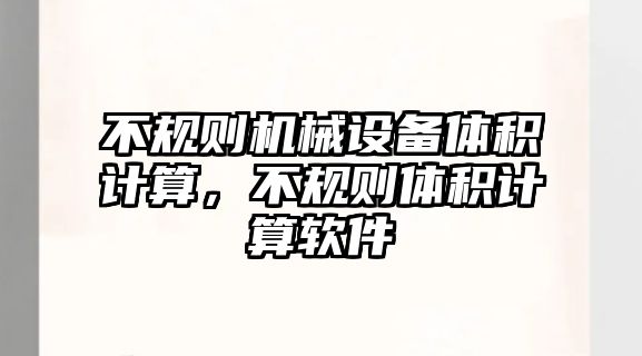 不規(guī)則機(jī)械設(shè)備體積計算，不規(guī)則體積計算軟件