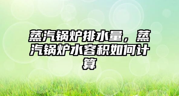 蒸汽鍋爐排水量，蒸汽鍋爐水容積如何計算