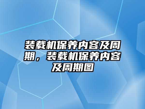 裝載機(jī)保養(yǎng)內(nèi)容及周期，裝載機(jī)保養(yǎng)內(nèi)容及周期圖