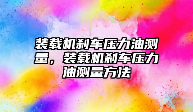 裝載機剎車壓力油測量，裝載機剎車壓力油測量方法