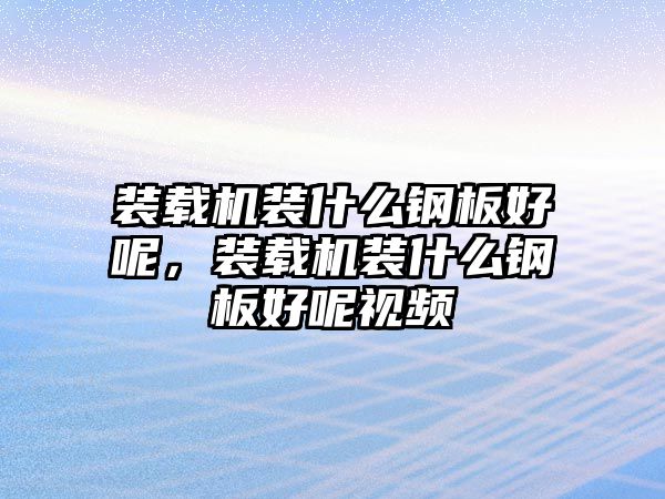 裝載機裝什么鋼板好呢，裝載機裝什么鋼板好呢視頻