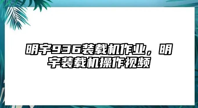 明宇936裝載機(jī)作業(yè)，明宇裝載機(jī)操作視頻