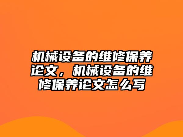 機(jī)械設(shè)備的維修保養(yǎng)論文，機(jī)械設(shè)備的維修保養(yǎng)論文怎么寫(xiě)