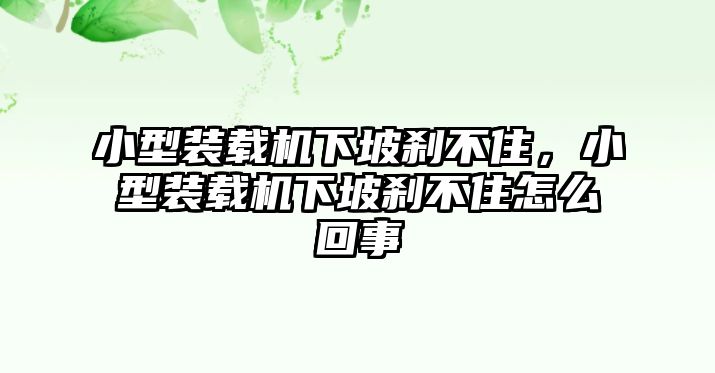 小型裝載機下坡剎不住，小型裝載機下坡剎不住怎么回事