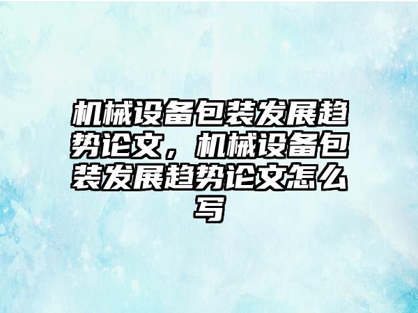 機(jī)械設(shè)備包裝發(fā)展趨勢論文，機(jī)械設(shè)備包裝發(fā)展趨勢論文怎么寫