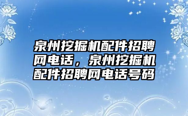 泉州挖掘機(jī)配件招聘網(wǎng)電話，泉州挖掘機(jī)配件招聘網(wǎng)電話號(hào)碼