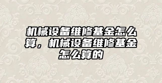 機械設備維修基金怎么算，機械設備維修基金怎么算的