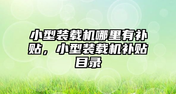 小型裝載機(jī)哪里有補(bǔ)貼，小型裝載機(jī)補(bǔ)貼目錄