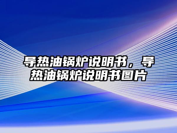 導(dǎo)熱油鍋爐說明書，導(dǎo)熱油鍋爐說明書圖片