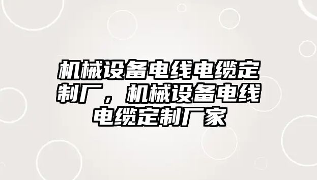 機械設(shè)備電線電纜定制廠，機械設(shè)備電線電纜定制廠家