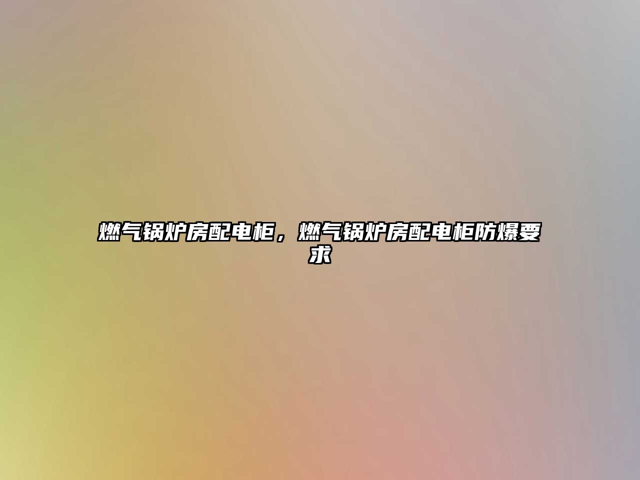 燃?xì)忮仩t房配電柜，燃?xì)忮仩t房配電柜防爆要求