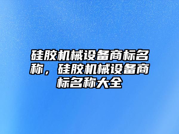 硅膠機械設(shè)備商標名稱，硅膠機械設(shè)備商標名稱大全