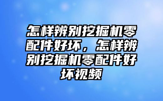 怎樣辨別挖掘機零配件好壞，怎樣辨別挖掘機零配件好壞視頻