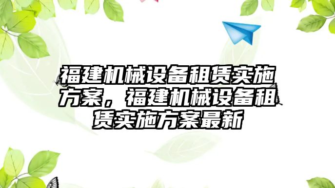 福建機械設(shè)備租賃實施方案，福建機械設(shè)備租賃實施方案最新