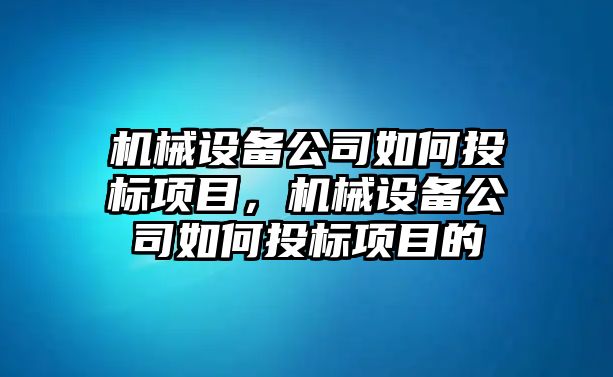 機械設(shè)備公司如何投標(biāo)項目，機械設(shè)備公司如何投標(biāo)項目的