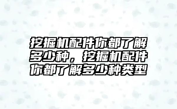 挖掘機配件你都了解多少種，挖掘機配件你都了解多少種類型