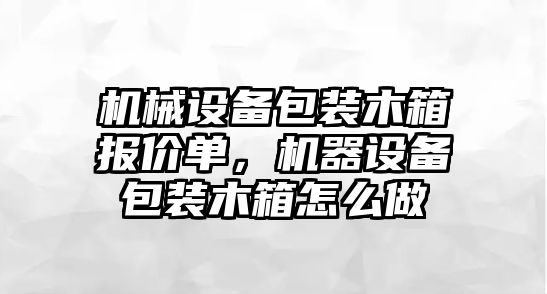 機械設(shè)備包裝木箱報價單，機器設(shè)備包裝木箱怎么做