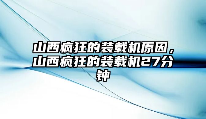 山西瘋狂的裝載機原因，山西瘋狂的裝載機27分鐘