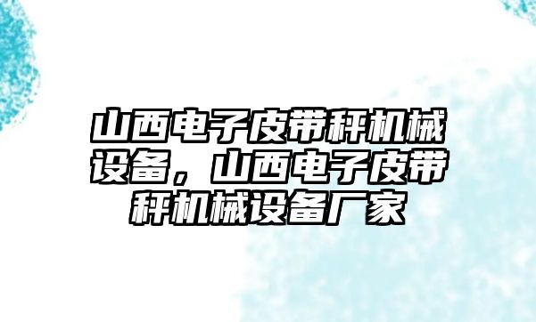 山西電子皮帶秤機(jī)械設(shè)備，山西電子皮帶秤機(jī)械設(shè)備廠家