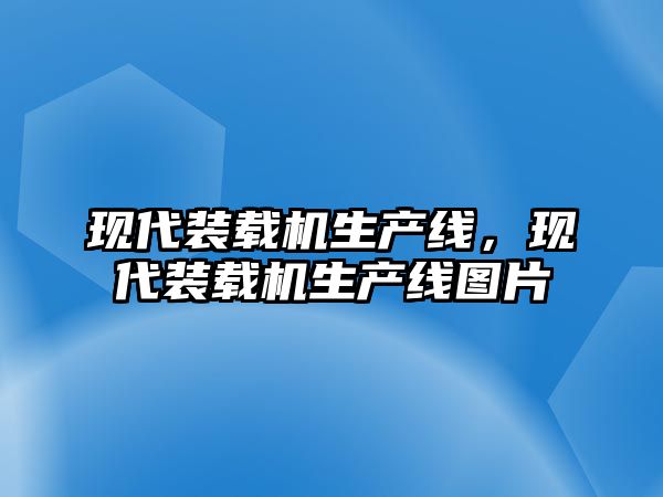 現(xiàn)代裝載機(jī)生產(chǎn)線，現(xiàn)代裝載機(jī)生產(chǎn)線圖片